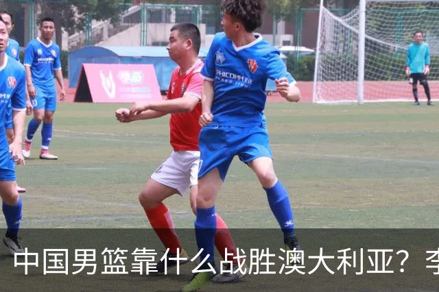 中国男篮靠什么战胜澳大利亚？李弘权赛后一席话，说到点子上
