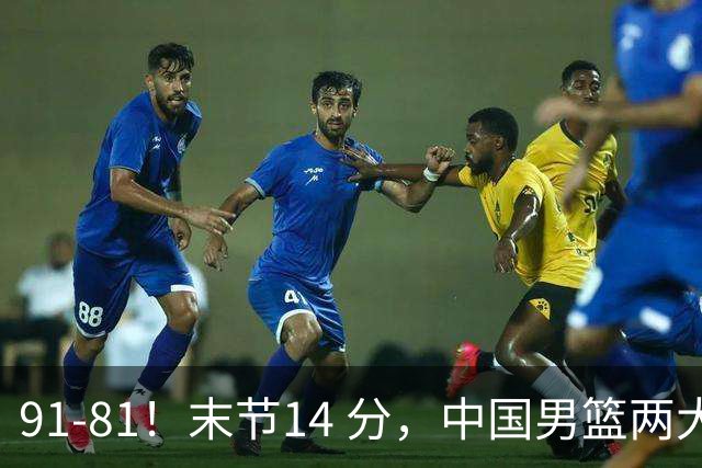 91-81！末节14 分，中国男篮两大新星撑起进攻，高诗岩暴露后场短板