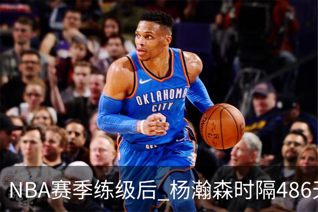 NBA赛季练级后 杨瀚森时隔486天再次为国出战 23日对阵荷兰男篮